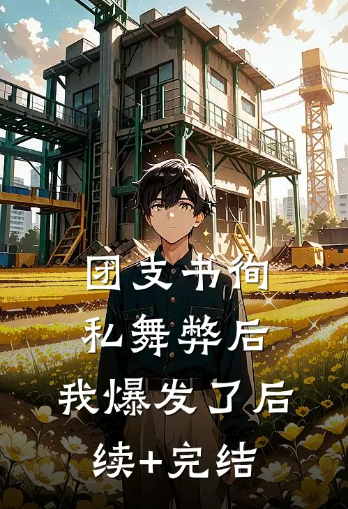 团支书徇私舞弊后，我爆发了后续+完结