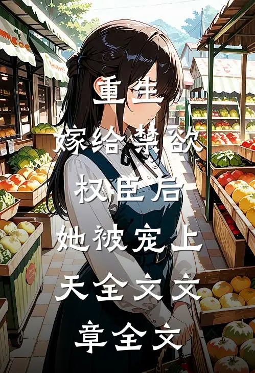 重生:嫁给禁欲权臣后,她被宠上天全文文章全文