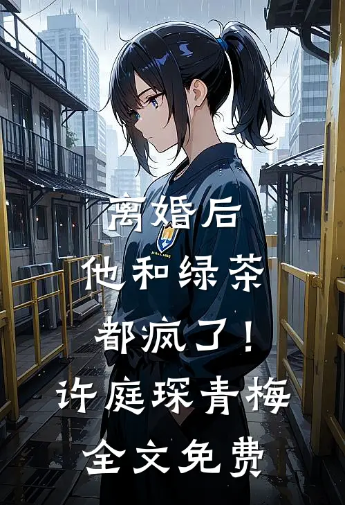 离婚后，他和绿茶都疯了！许庭琛青梅全文免费