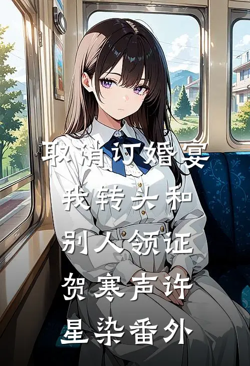 取消订婚宴，我转头和别人领证贺寒声许星染 番外