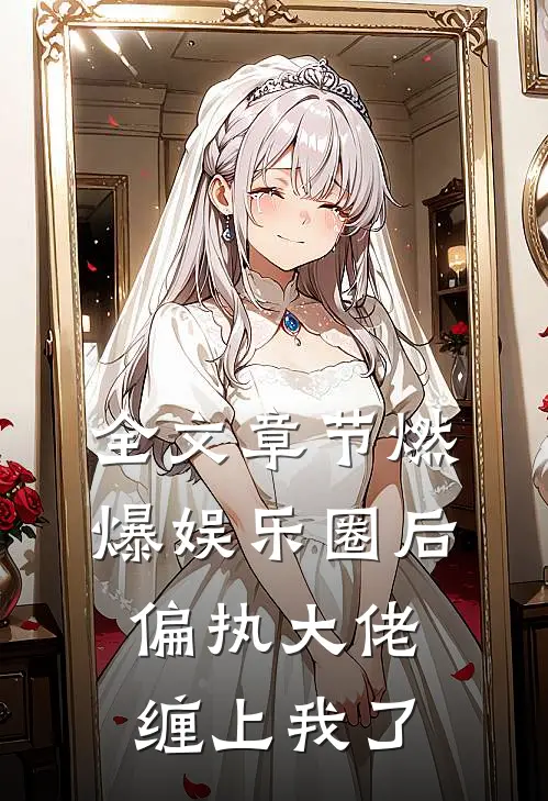 全文章节燃爆娱乐圈后，偏执大佬缠上我了