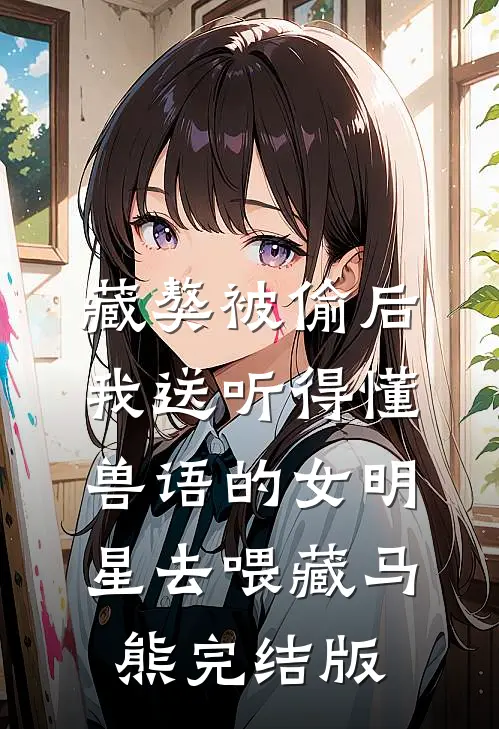 藏獒被偷后，我送听得懂兽语的女明星去喂藏马熊完结版