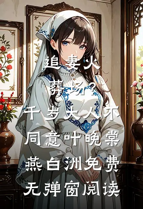 追妻火葬场？千岁大人不同意(叶晚棠燕白洲)免费无弹窗阅读
