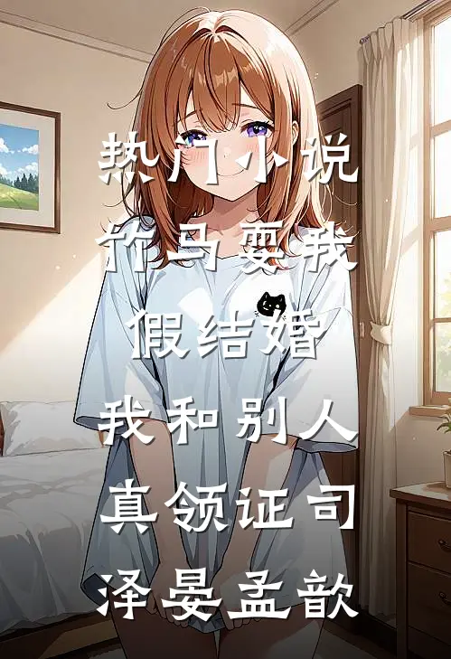 热门小说竹马耍我假结婚，我和别人真领证司泽晏孟歆