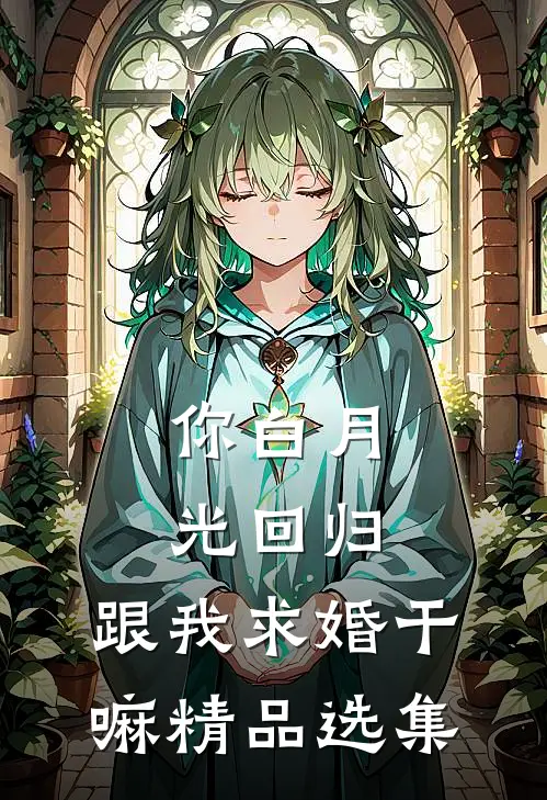 你白月光回归，跟我求婚干嘛精品选集