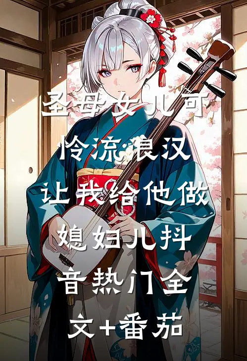 圣母女儿可怜流浪汉，让我给他做媳妇儿抖音热门全文+番茄