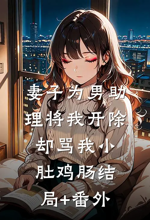 妻子为男助理将我开除，却骂我小肚鸡肠结局+番外