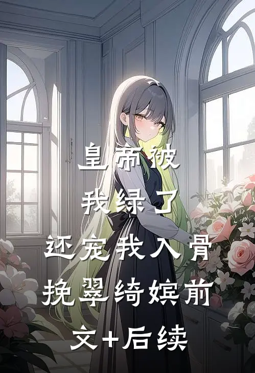 皇帝被我绿了，还宠我入骨挽翠绮嫔前文+后续