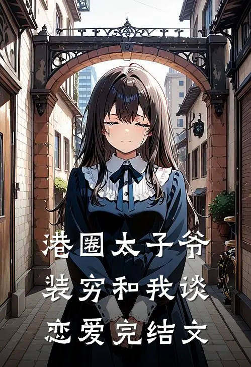 港圈太子爷装穷和我谈恋爱完结文