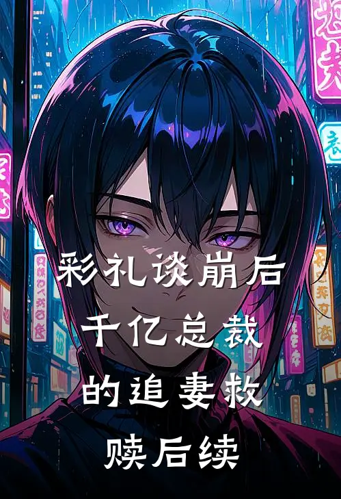 彩礼谈崩后：千亿总裁的追妻救赎后续
