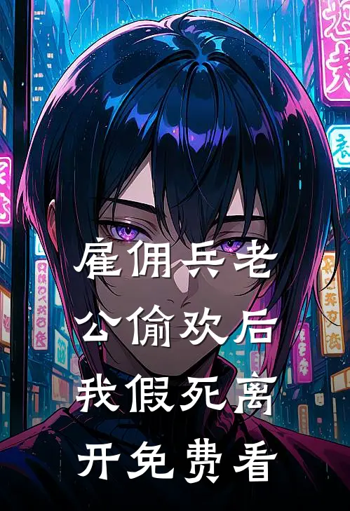 雇佣兵老公偷欢后，我假死离开免费看