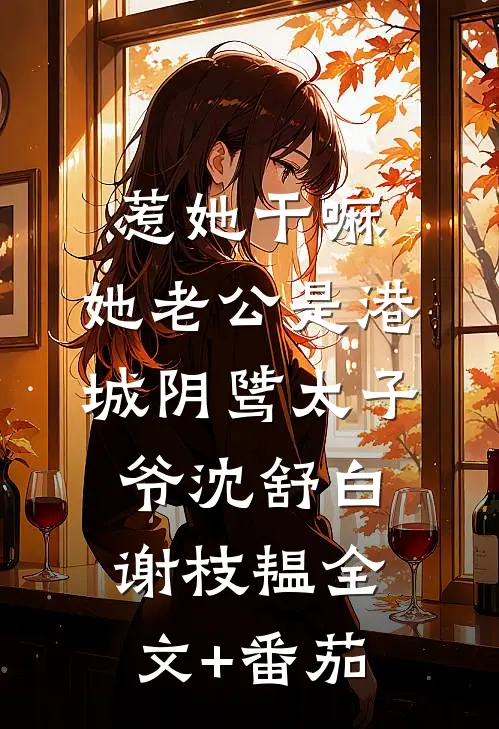 惹她干嘛，她老公是港城阴骘太子爷沈舒白谢枝韫全文+番茄