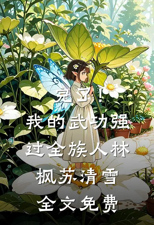完了！我的武功强过全族人林枫苏清雪全文免费