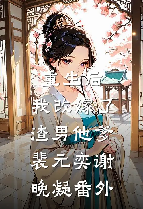 重生后，我改嫁了渣男他爹裴元奕谢晚凝 番外
