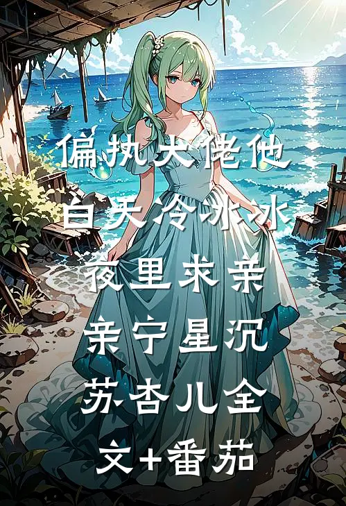 偏执大佬他白天冷冰冰夜里求亲亲宁星沉苏杏儿全文+番茄