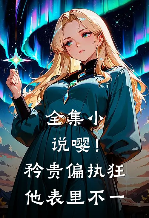 全集小说嘤！矜贵偏执狂他表里不一