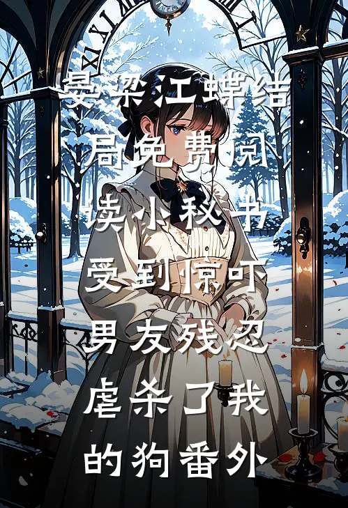 晏梁江蝶结局免费阅读小秘书受到惊吓，男友残忍虐杀了我的狗番外