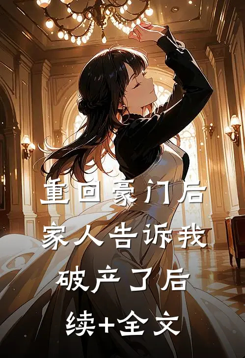 重回豪门后，家人告诉我破产了后续+全文