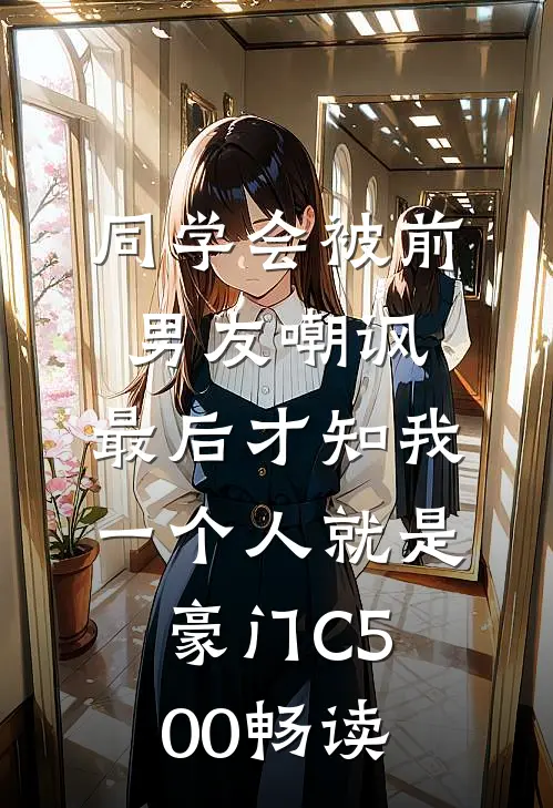 同学会被前男友嘲讽，最后才知我一个人就是豪门C500畅读