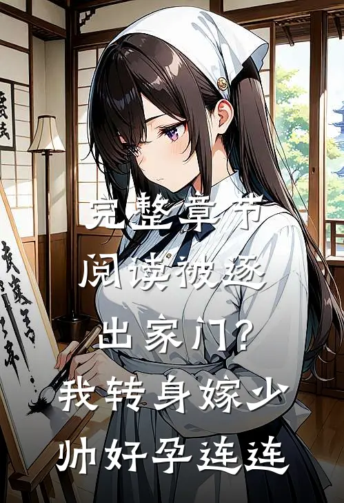 完整章节阅读被逐出家门?我转身嫁少帅好孕连连