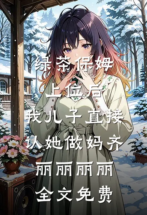 绿茶保姆上位后，我儿子直接认她做妈齐丽丽丽丽全文免费