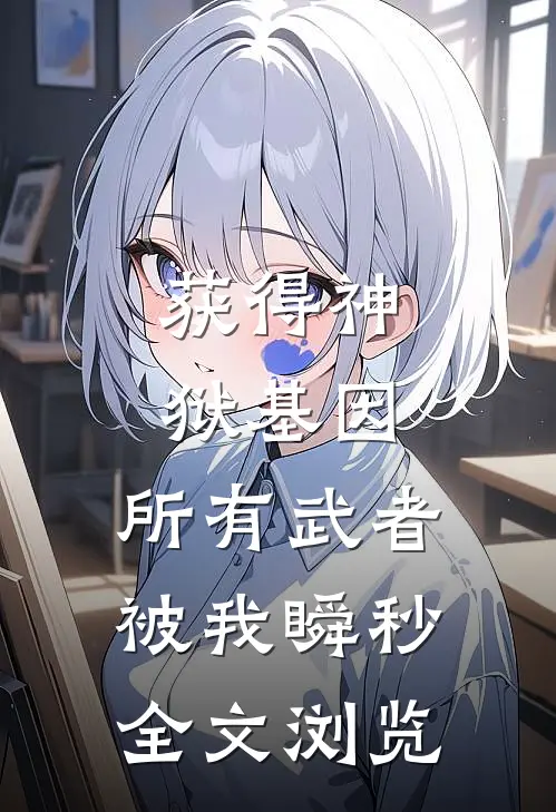 获得神狱基因，所有武者被我瞬秒全文浏览