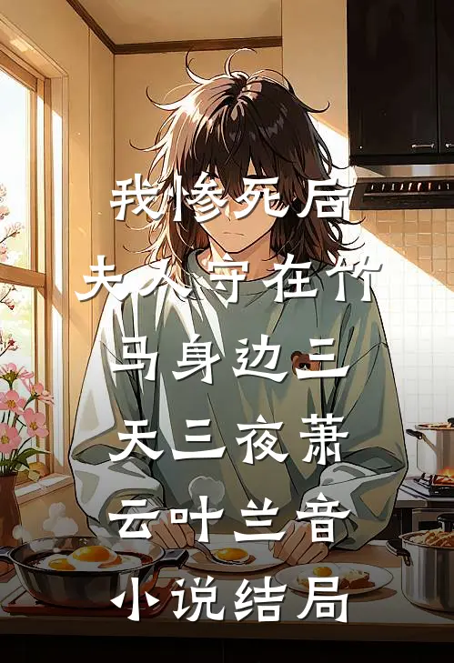 我惨死后，夫人守在竹马身边三天三夜萧云叶兰音小说结局