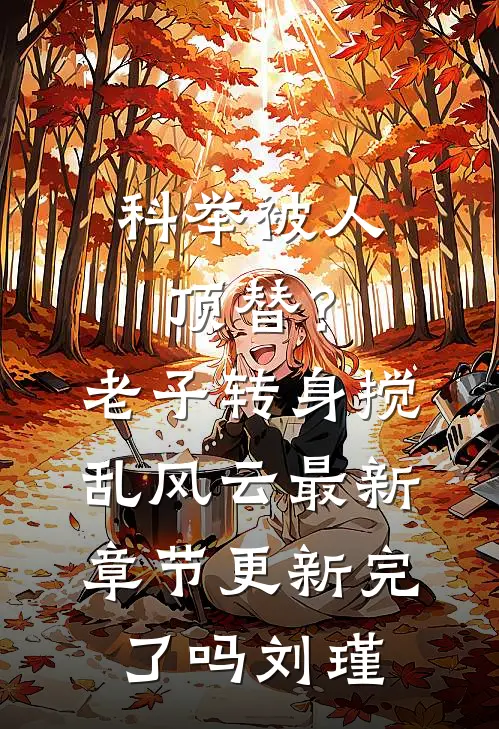科举被人顶替？老子转身搅乱风云最新章节更新完了吗刘瑾