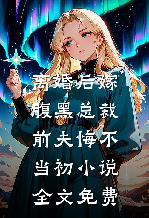 离婚后嫁腹黑总裁，前夫悔不当初小说全文免费