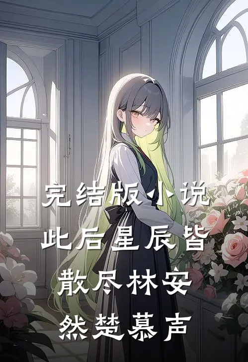 完结版小说此后星辰皆散尽林安然楚慕声