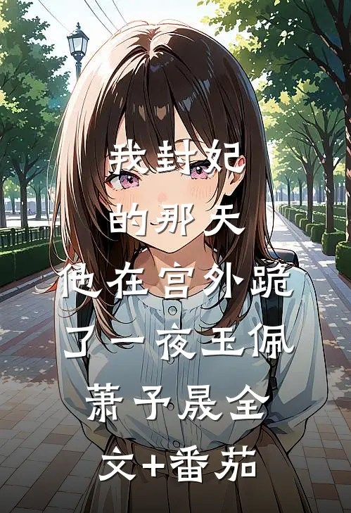 我封妃的那天，他在宫外跪了一夜玉佩萧予晟全文+番茄