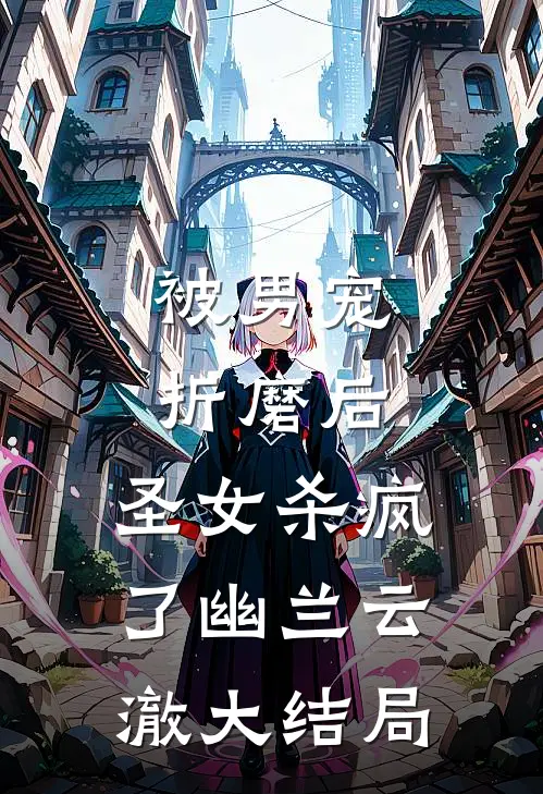 被男宠折磨后，圣女杀疯了幽兰云澈大结局