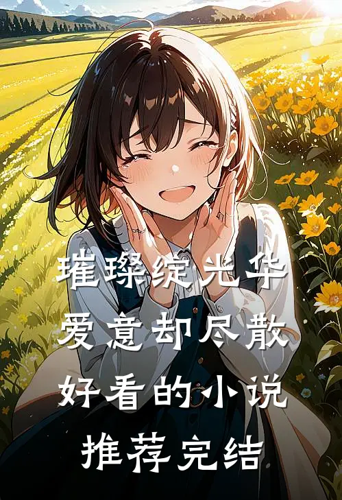 璀璨绽光华，爱意却尽散好看的小说推荐完结