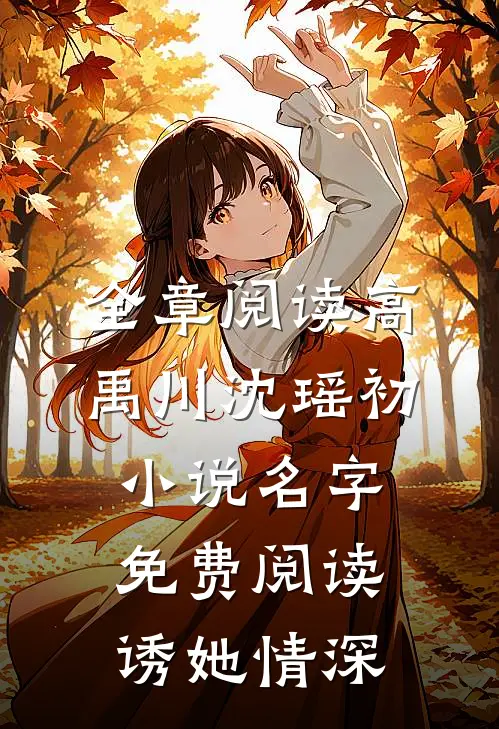 全章阅读高禹川沈瑶初小说名字免费阅读诱她情深