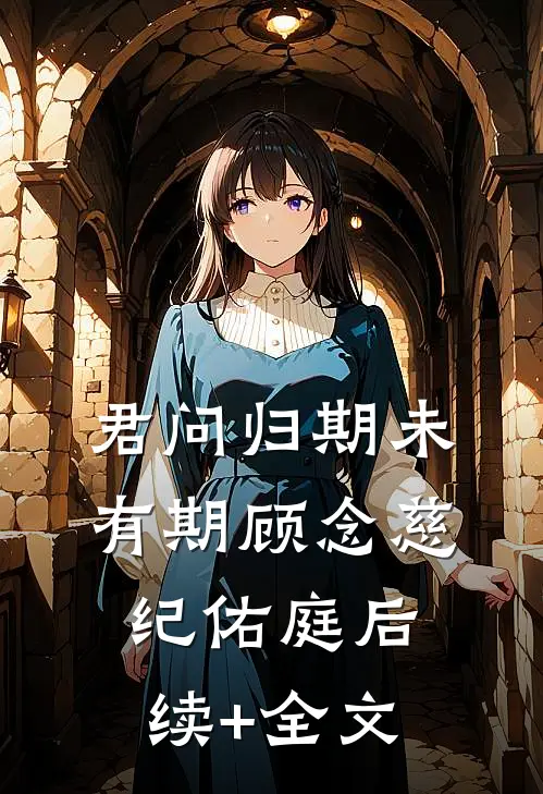 君问归期未有期顾念慈纪佑庭后续+全文