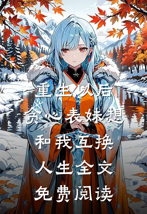 重生以后，贪心表妹想和我互换人生全文免费阅读