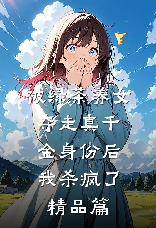 被绿茶养女夺走真千金身份后，我杀疯了精品篇