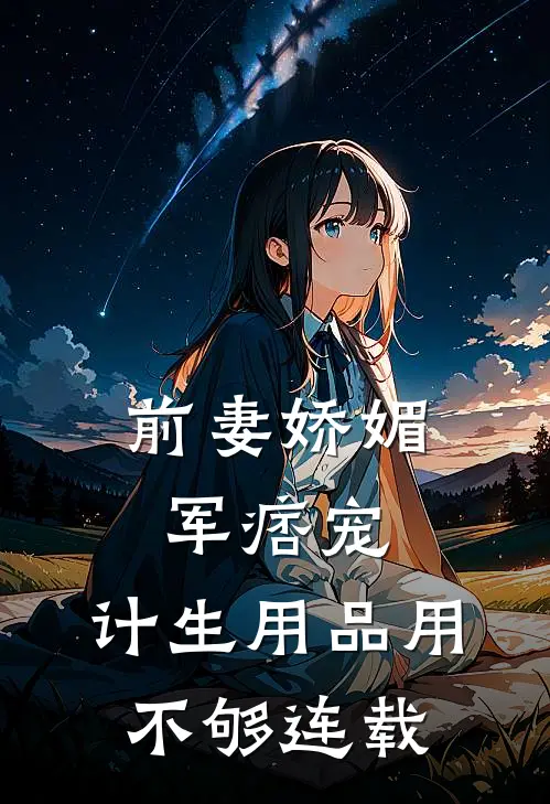 前妻娇媚军痞宠，计生用品用不够连载