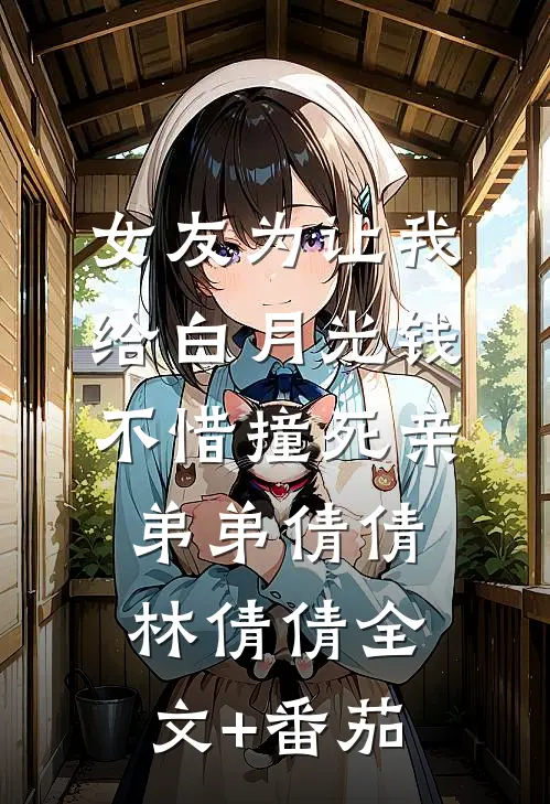 女友为让我给白月光钱，不惜撞死亲弟弟倩倩林倩倩全文+番茄