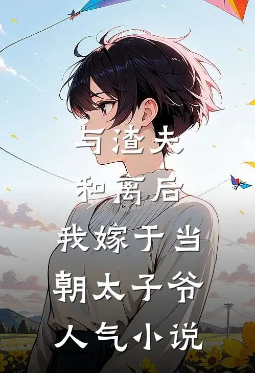 与渣夫和离后，我嫁于当朝太子爷人气小说