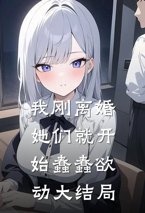 我刚离婚，她们就开始蠢蠢欲动大结局