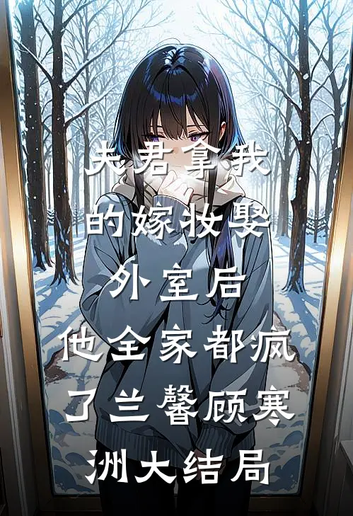 夫君拿我的嫁妆娶外室后，他全家都疯了兰馨顾寒洲大结局