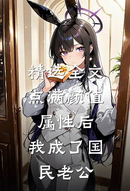精选全文点满颜值属性后，我成了国民老公