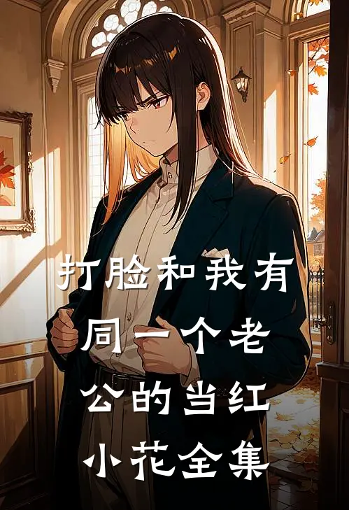 打脸和我有同一个老公的当红小花全集