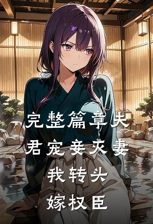 完整篇章夫君宠妾灭妻，我转头嫁权臣