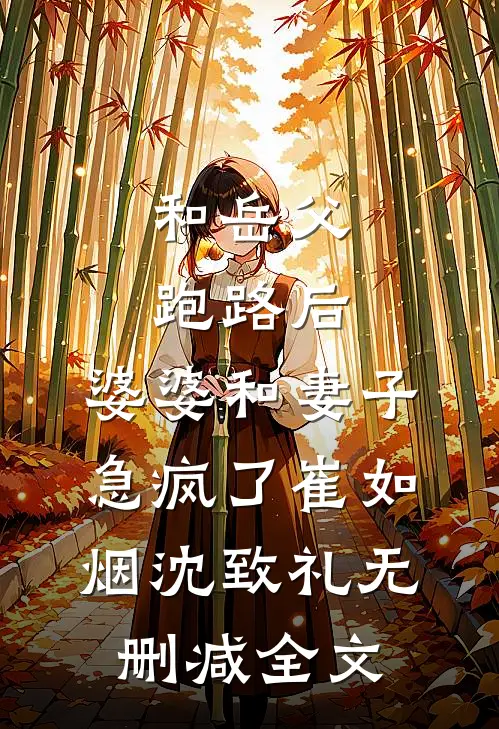和岳父跑路后，婆婆和妻子急疯了崔如烟沈致礼无删减全文