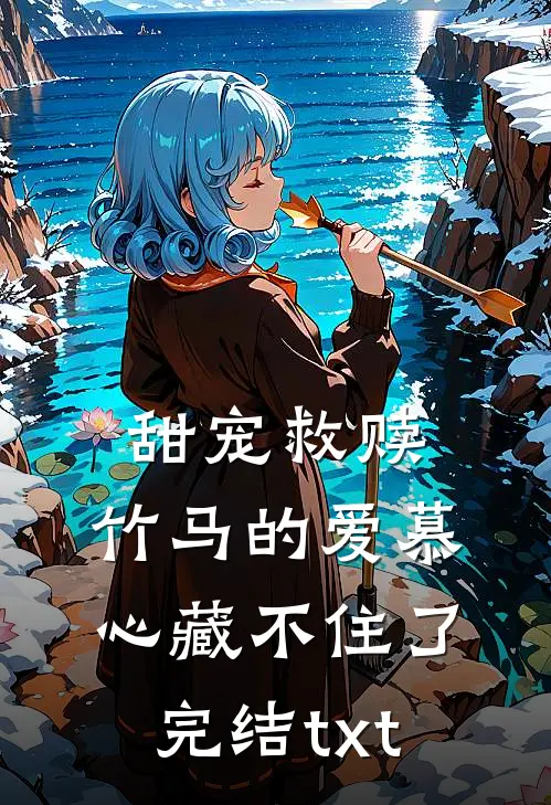 甜宠救赎：竹马的爱慕心藏不住了完结txt