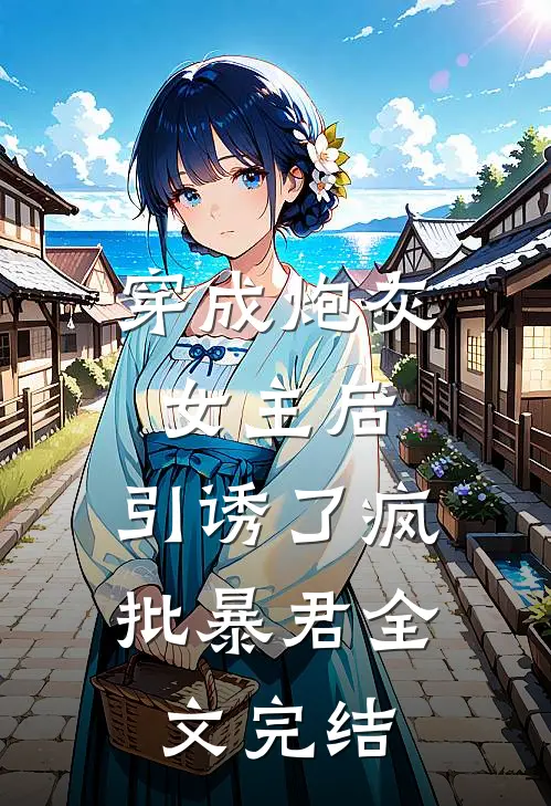 穿成炮灰女主后，引诱了疯批暴君全文完结