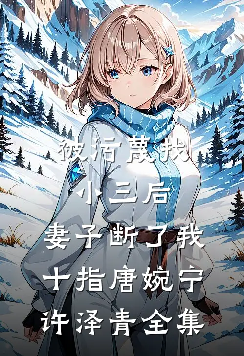 被污蔑找小三后，妻子断了我十指唐婉宁许泽青 全集
