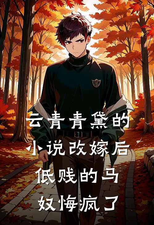云青青黛的小说改嫁后，低贱的马奴悔疯了